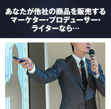 あなたが他社の商品を販売するマーケター・プロデューサー・ライターなら……