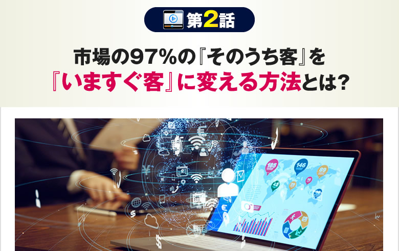 市場の97%の『そのうち客』を『いますぐ客』に変える方法とは？