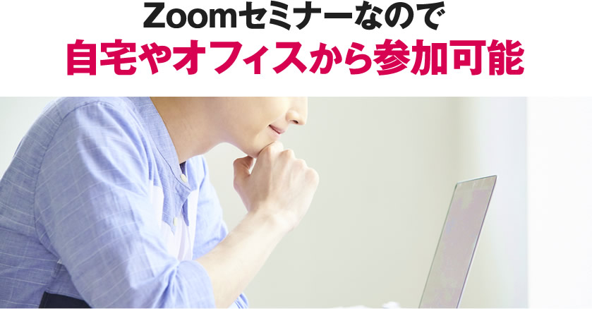 zoomセミナーなので自宅やオフィスから参加可能