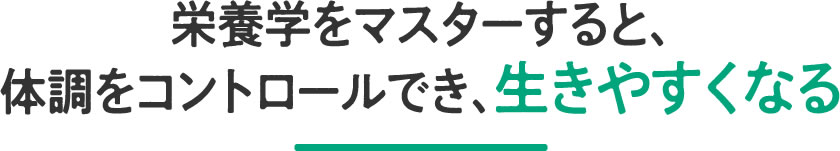 栄養学をマスターすると、体調をコントロールでき、生きやすくなる