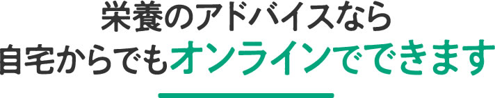 栄養のアドバイスなら自宅からでもオンラインでできます
