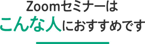 Zoomセミナーはこんな人におすすめです
