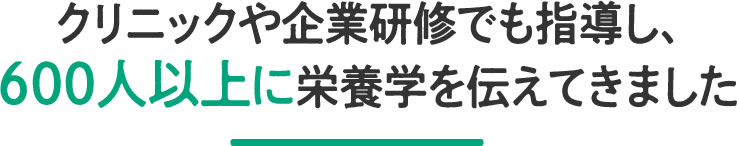 クリニックや企業研修でも指導し、600人以上に栄養学を伝えてきました