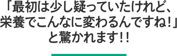 「最初は少し疑っていたけれど、栄養でこんなに変わるんですね!」と驚かれます!!