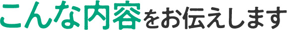 こんな内容をお伝えします
